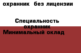 охранник (без лицензии) › Специальность ­ охранник › Минимальный оклад ­ 15 000 › Возраст ­ 47 - Башкортостан респ., Мелеузовский р-н Работа » Резюме   